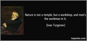 ... temple, but a workshop, and man's the workman in it. - Ivan Turgenev