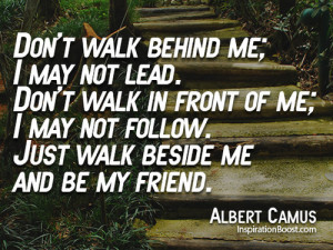 walk behind me; I may not lead. Don't walk in front of me; I may not ...