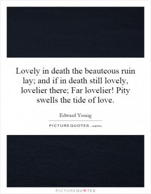 Lovely in death the beauteous ruin lay; and if in death still lovely ...