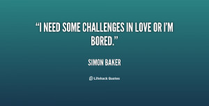 need some challenges in love or I'm bored.”