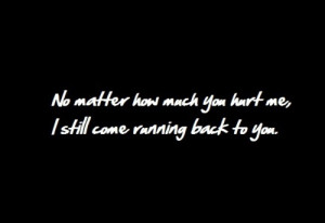 ... You Hurt Me, I Still Come Running Back To You”~Missing You Quote