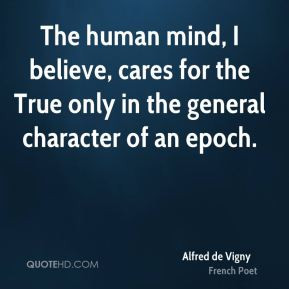 Alfred de Vigny - The human mind, I believe, cares for the True only ...