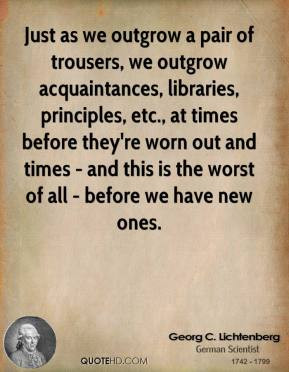 Lichtenberg - Just as we outgrow a pair of trousers, we outgrow ...