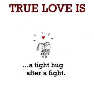 True Love is, a tight hug after a fight.