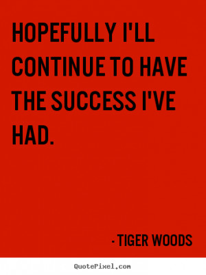 Quote about success - Hopefully i'll continue to have the success i've ...