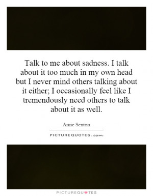 sadness. I talk about it too much in my own head but I never mind ...