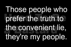 Those people who prefer the truth to the convenient lie, they're my ...