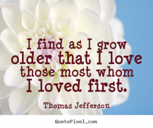 Love quote - I find as i grow older that i love those most whom i ...