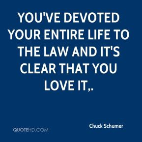 ... You've devoted your entire life to the law and it's clear that you