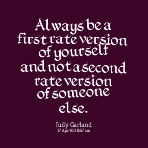 Always be a first rate version of yourself and not a second rate ...