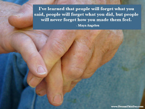 ve learned that people will forget what you said,