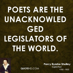 Poets are the unacknowledged legislators of the world.