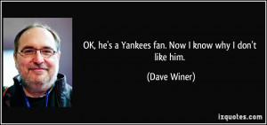 OK, he's a Yankees fan. Now I know why I don't like him. - Dave Winer