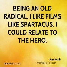 Alex North - Being an old radical, I like films like Spartacus. I ...
