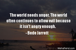 The world needs anger. The world often continues to allow evil because ...