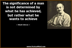 The significance of a man is not determined by what he has achieved ...