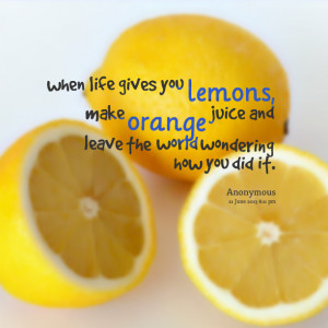 ... lemons, make orange juice and leave the world wondering how you did it