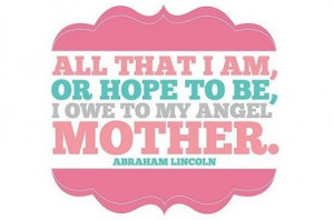 All That I Am Or Hope To Be I Owe To My Angel Mother - Mother Quotes