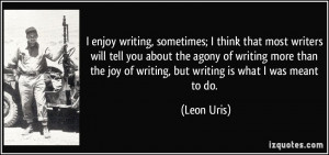 enjoy writing, sometimes; I think that most writers will tell you ...