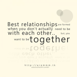 Best relationships are formed when you don't actually need to be with ...