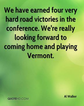 We have earned four very hard road victories in the conference. We're ...