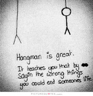 Hangman is great. It teaches you that by saying the wrong things you ...
