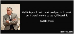 life is proof that I don't need you to do what I do. If there's no one ...