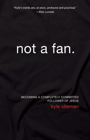 Not a Fan: Becoming a Completely Committed Follower of Jesus. Kyle ...