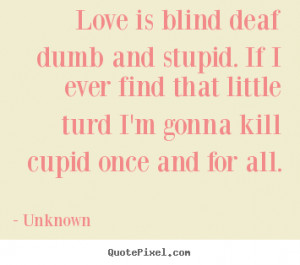Deaf Quotes Sayings love is blind deaf dumb and