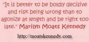 ... To Be Boldly Decisive and Risk Being Wrong… Moats Kennedy Quotes