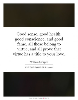 Good sense, good health, good conscience, and good fame, all these ...