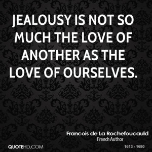 Jealousy is not so much the love of another as the love of ourselves.
