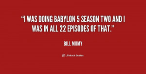 was doing Babylon 5 season two and I was in all 22 episodes of that ...