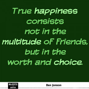 SHORT HAPPY QUOTES - Ben Jonson - True happiness consists not in the ...