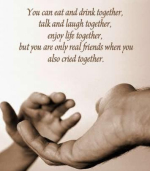 ... , but you are only a real friends when you also cried together