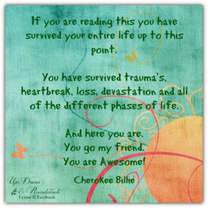 this point. You have survived trauma's, heartbreak, loss, devastation ...