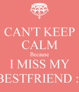 Miss My Best Friend Quotes Can-t-keep-calm-because-i-miss ...