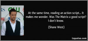 ... me wonder. Was The Matrix a good script? I don't know. - Shane West