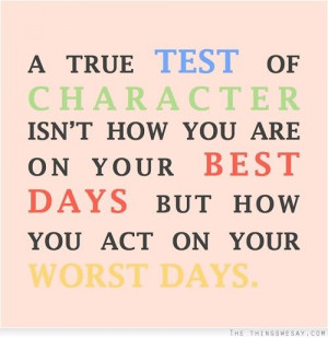 true test of character isn't how you are on your best days but how ...