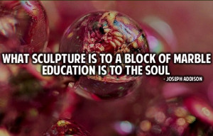 What sculpture is to a block of marble education is to the soul.