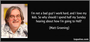 ... half my Sunday hearing about how I'm going to Hell? - Matt Groening