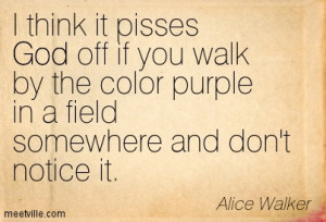 think it pisses God off if you walk by the color purple in a field ...