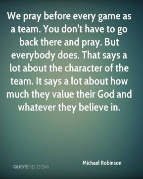 Michael Robinson - We pray before every game as a team. You don't have ...