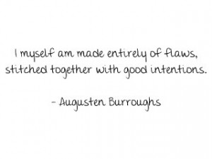... of flaws, stitched together with good intentions...Augusten Burroughs