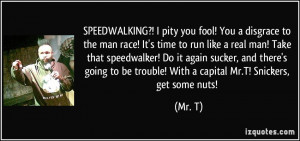 SPEEDWALKING?! I pity you fool! You a disgrace to the man race! It's ...