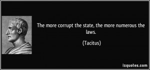 The more corrupt the state, the more numerous the laws. - Tacitus