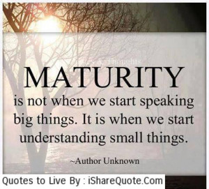 Maturity is not when we start speaking…