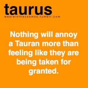 ... more than feeling like they are being taken for granted. ~Taurus