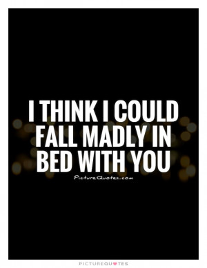 think I could fall madly in bed with you Picture Quote #1