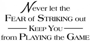 Never Let The Fear Of Striking Out Keep You From Playing The Game